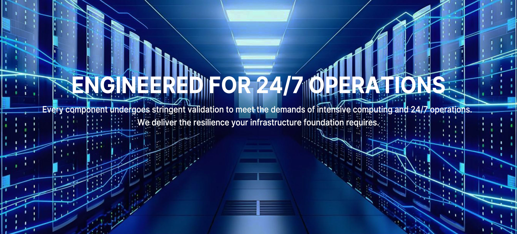 ENGINEERED FOR 24/7 OPERATIONS